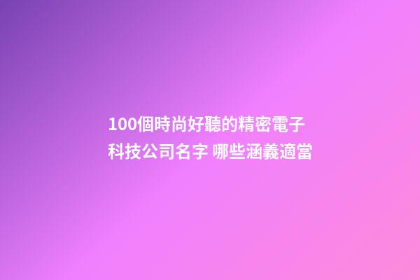 100個時尚好聽的精密電子科技公司名字 哪些涵義適當-第1張-公司起名-玄機派